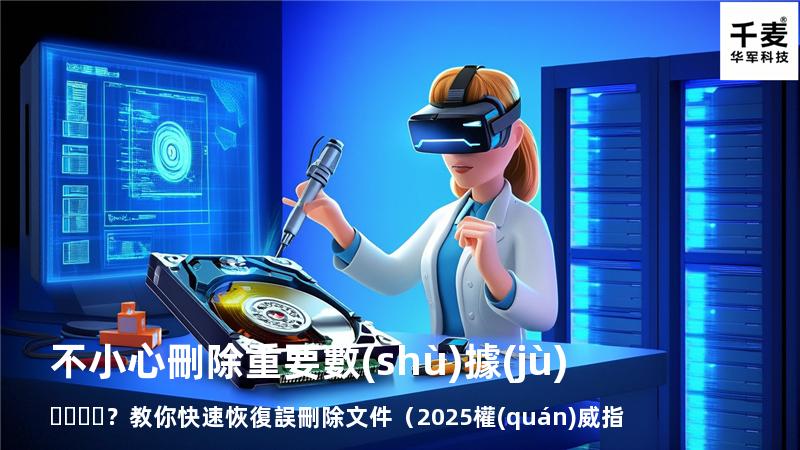 不小心刪除重要數(shù)據(jù)？教你快速恢復誤刪除文件（2025權(quán)威指南